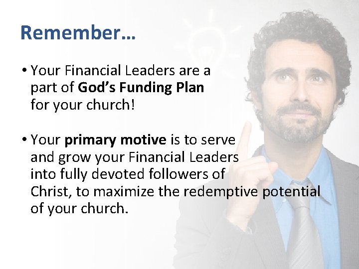 Remember… • Your Financial Leaders are a part of God’s Funding Plan for your