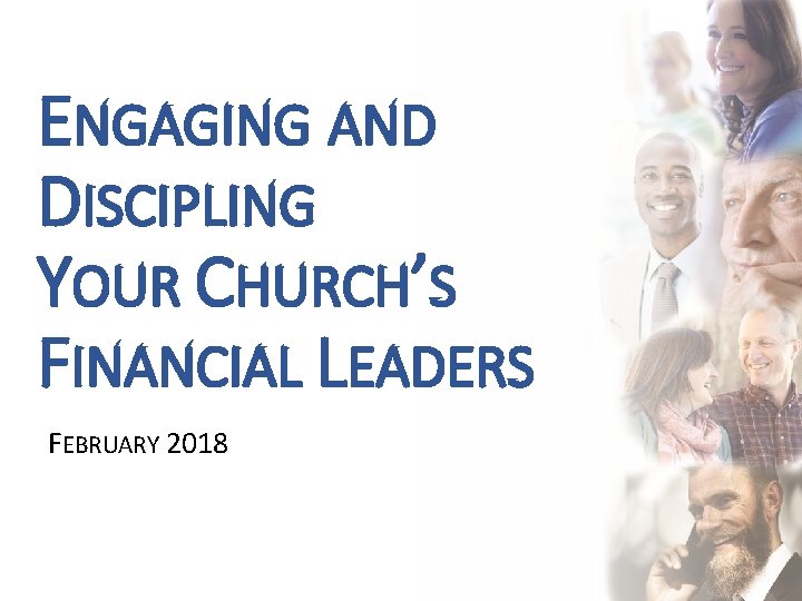 ENGAGING AND DISCIPLING YOUR CHURCH’S FINANCIAL LEADERS FEBRUARY 2018 