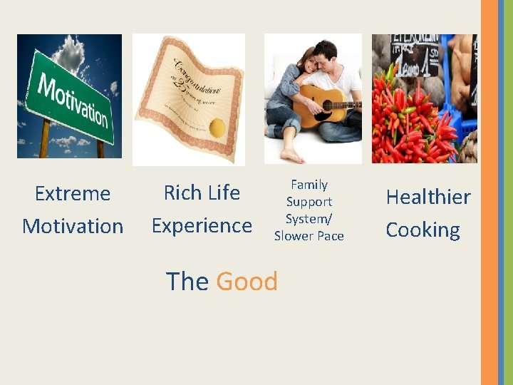 Extreme Motivation Rich Life Experience Family Support System/ Slower Pace The Good Healthier Cooking