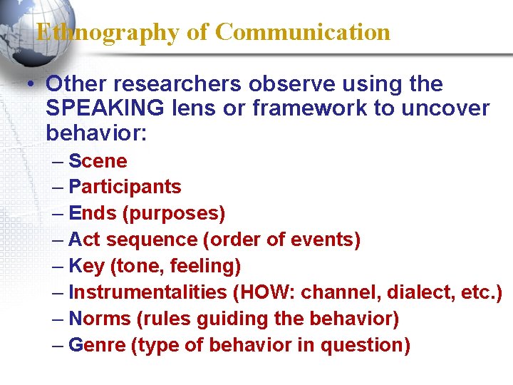 Ethnography of Communication • Other researchers observe using the SPEAKING lens or framework to