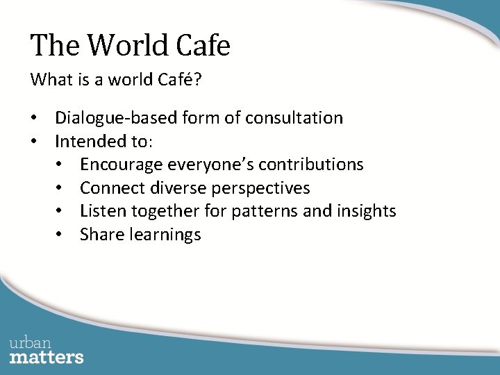 The World Cafe What is a world Café? • Dialogue-based form of consultation •