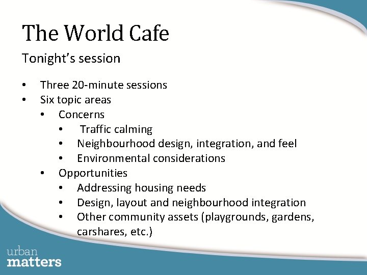 The World Cafe Tonight’s session • • Three 20 -minute sessions Six topic areas