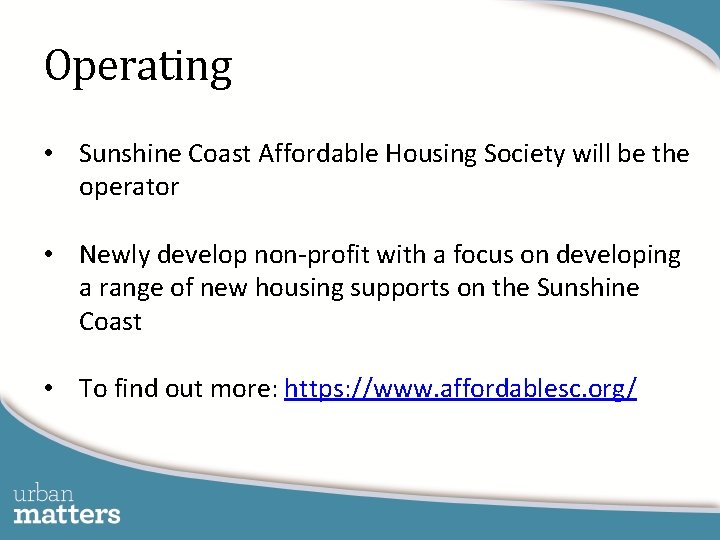Operating • Sunshine Coast Affordable Housing Society will be the operator • Newly develop