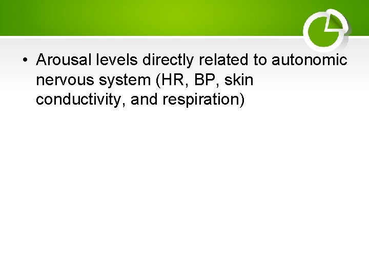  • Arousal levels directly related to autonomic nervous system (HR, BP, skin conductivity,