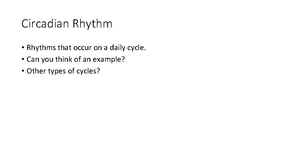 Circadian Rhythm • Rhythms that occur on a daily cycle. • Can you think