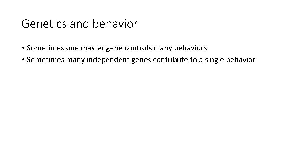 Genetics and behavior • Sometimes one master gene controls many behaviors • Sometimes many