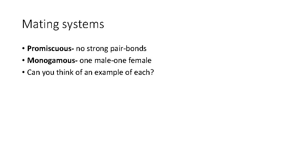 Mating systems • Promiscuous- no strong pair-bonds • Monogamous- one male-one female • Can