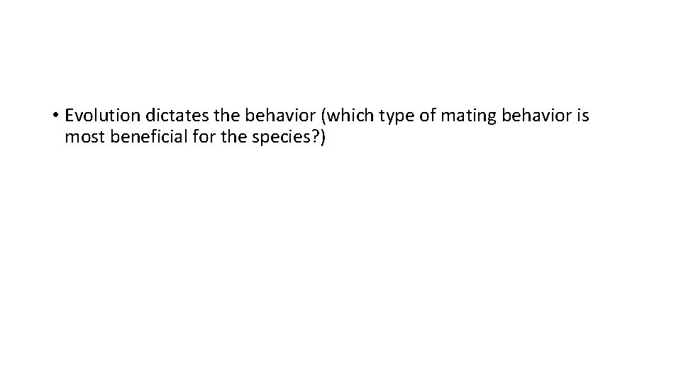  • Evolution dictates the behavior (which type of mating behavior is most beneficial