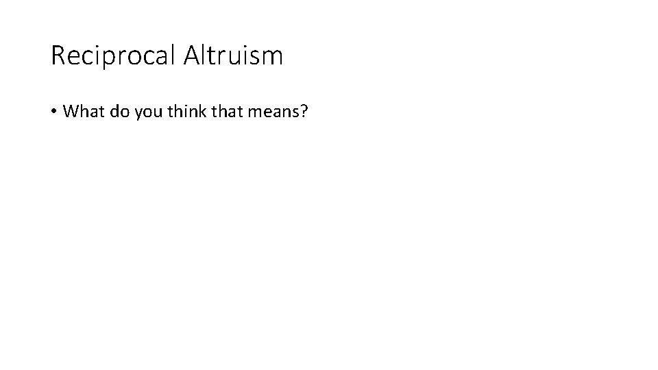 Reciprocal Altruism • What do you think that means? 