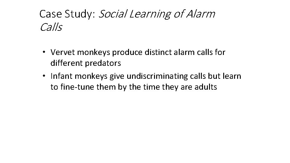 Case Study: Social Learning of Alarm Calls • Vervet monkeys produce distinct alarm calls