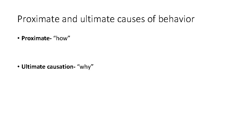 Proximate and ultimate causes of behavior • Proximate- “how” • Ultimate causation- “why” 