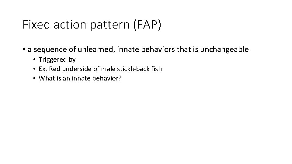 Fixed action pattern (FAP) • a sequence of unlearned, innate behaviors that is unchangeable