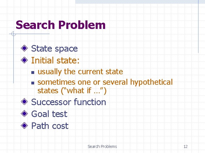 Search Problem State space Initial state: n n usually the current state sometimes one