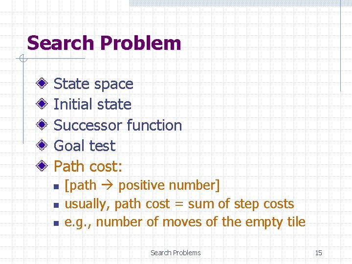 Search Problem State space Initial state Successor function Goal test Path cost: n n