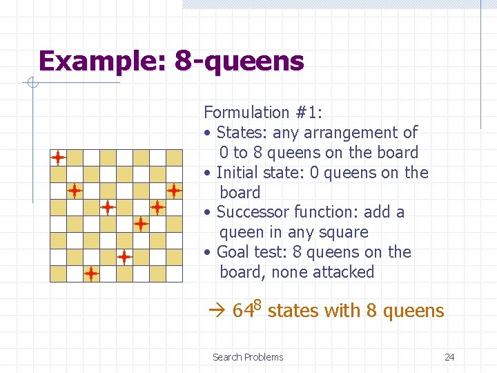 Example: 8 -queens Formulation #1: • States: any arrangement of 0 to 8 queens