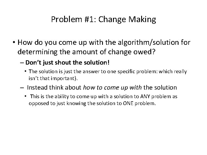 Problem #1: Change Making • How do you come up with the algorithm/solution for
