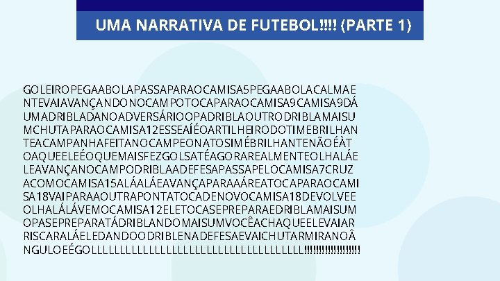 UMA NARRATIVA DE FUTEBOL!!!! (PARTE 1) GOLEIROPEGAABOLAPASSAPARAOCAMISA 5 PEGAABOLACALMAE NTEVAIAVANÇANDONOCAMPOTOCAPARAOCAMISA 9 DÁ UMADRIBLADANOADVERSÁRIOOPADRIBLAOUTRODRIBLAMAISU MCHUTAPARAOCAMISA