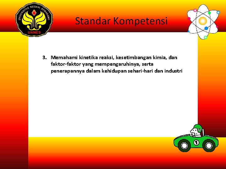 Standar Kompetensi 3. Memahami kinetika reaksi, kesetimbangan kimia, dan faktor-faktor yang mempengaruhinya, serta penerapannya Standar Kompetensi 3. Memahami kinetika reaksi, kesetimbangan kimia, dan faktor-faktor yang mempengaruhinya, serta penerapannya