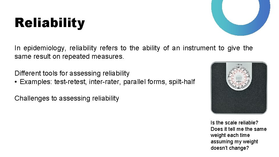 Reliability In epidemiology, reliability refers to the ability of an instrument to give the
