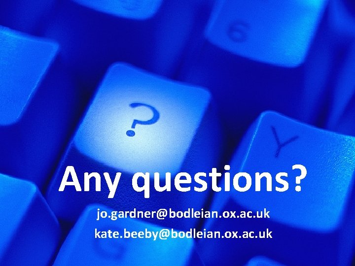 Any questions? jo. gardner@bodleian. ox. ac. uk kate. beeby@bodleian. ox. ac. uk 