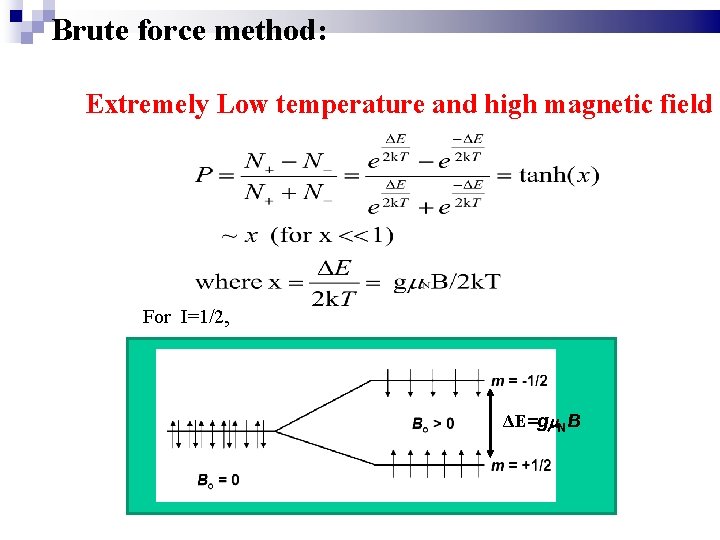 　　Brute force method: Extremely Low temperature and high magnetic field For I=1/2, |+1/2> ΔE=gm.