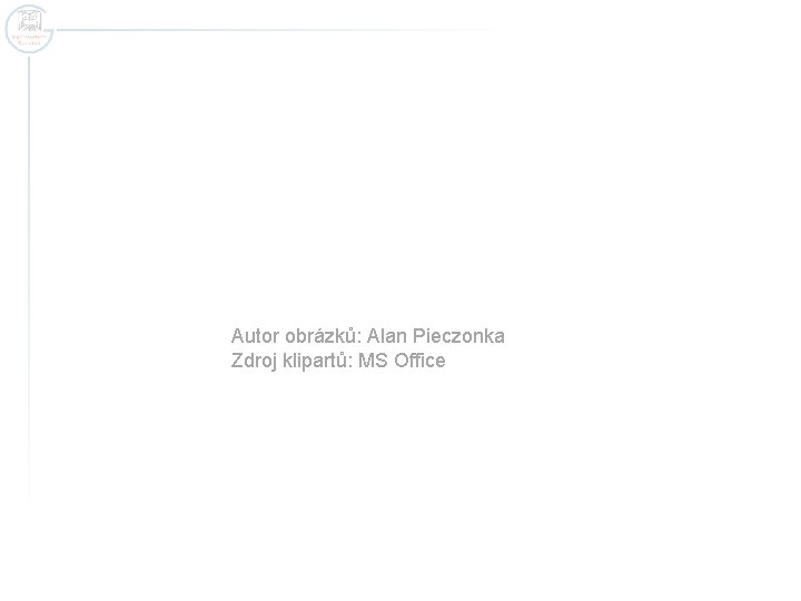 Autor obrázků: Alan Pieczonka Zdroj klipartů: MS Office Autor obrázků: Alan Pieczonka Zdroj klipartů: MS Office