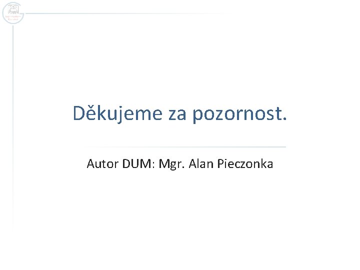 Děkujeme za pozornost. Autor DUM: Mgr. Alan Pieczonka Děkujeme za pozornost. Autor DUM: Mgr. Alan Pieczonka