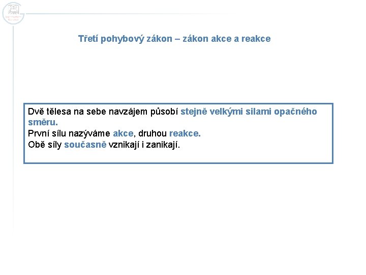 Třetí pohybový zákon – zákon akce a reakce Dvě tělesa na sebe navzájem působí Třetí pohybový zákon – zákon akce a reakce Dvě tělesa na sebe navzájem působí