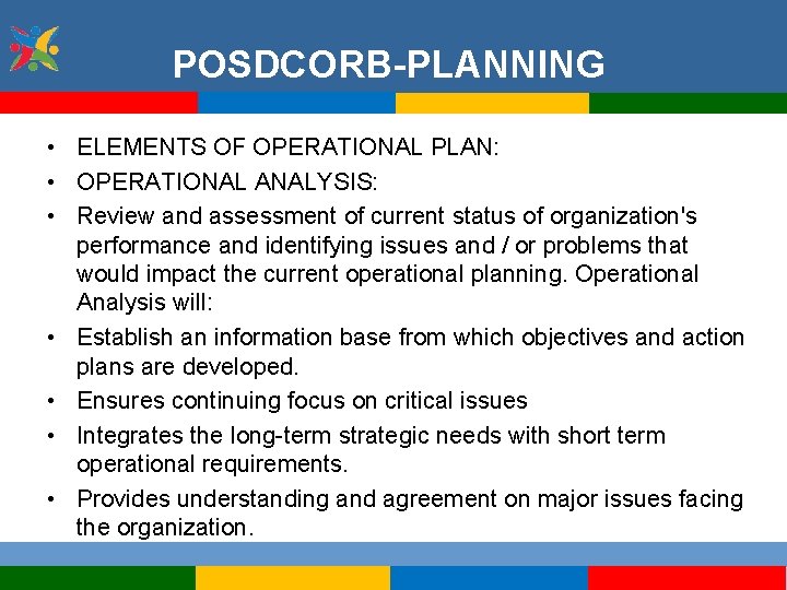 POSDCORB-PLANNING • ELEMENTS OF OPERATIONAL PLAN: • OPERATIONAL ANALYSIS: • Review and assessment of
