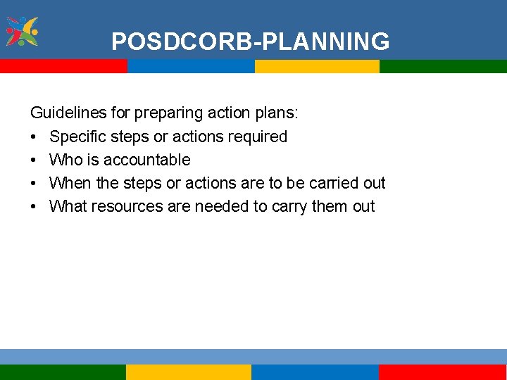POSDCORB-PLANNING Guidelines for preparing action plans: • Specific steps or actions required • Who