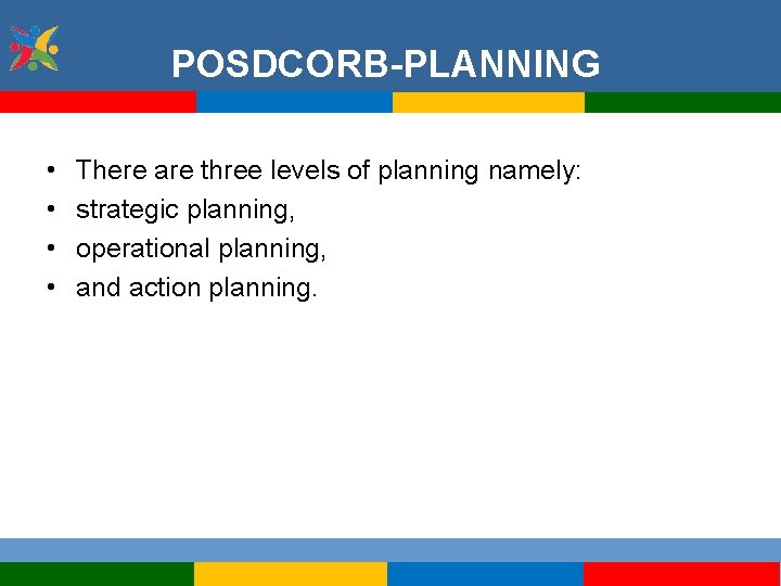 POSDCORB-PLANNING • • There are three levels of planning namely: strategic planning, operational planning,