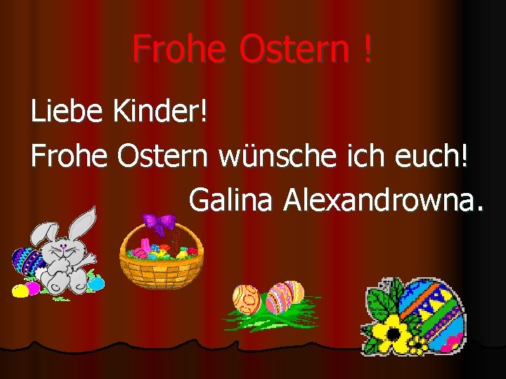 Frohe Ostern ! Liebe Kinder! Frohe Ostern wünsche ich euch! Galina Alexandrowna. 