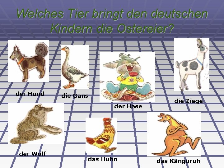 Welches Tier bringt den deutschen Kindern die Ostereier? der Hund die Gans der Hase