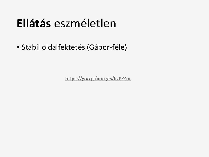 Ellátás eszméletlen • Stabil oldalfektetés (Gábor-féle) https: //goo. gl/images/hz. PZ 3 m 