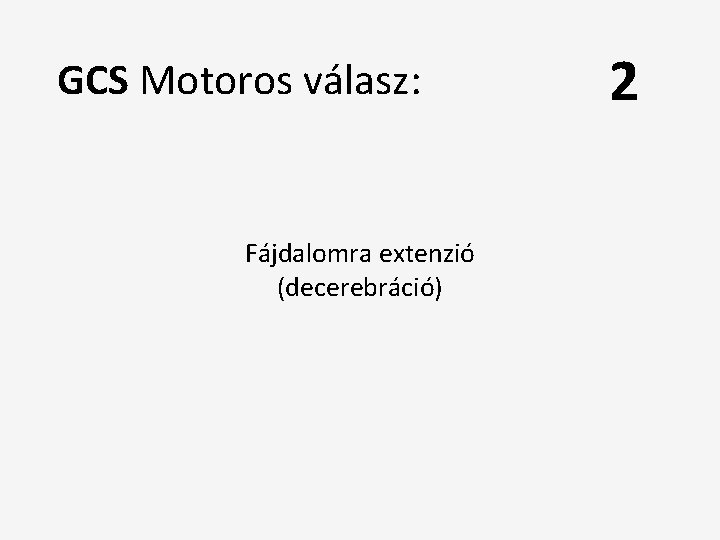 GCS Motoros válasz: Fájdalomra extenzió (decerebráció) 2 
