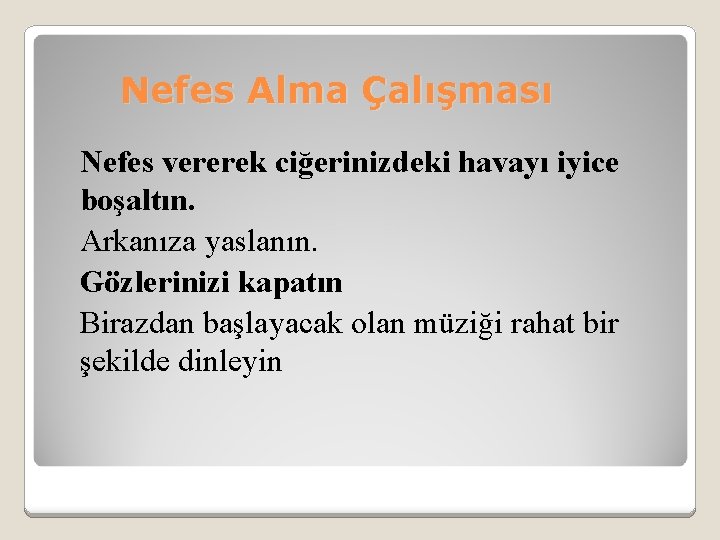 Nefes Alma Çalışması Nefes vererek ciğerinizdeki havayı iyice boşaltın. Arkanıza yaslanın. Gözlerinizi kapatın Birazdan