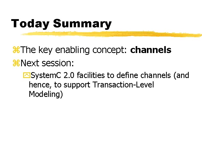 Today Summary z. The key enabling concept: channels z. Next session: y. System. C