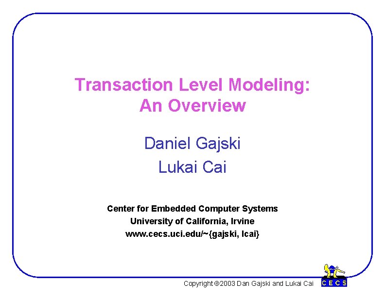 Transaction Level Modeling: An Overview Daniel Gajski Lukai Center for Embedded Computer Systems University