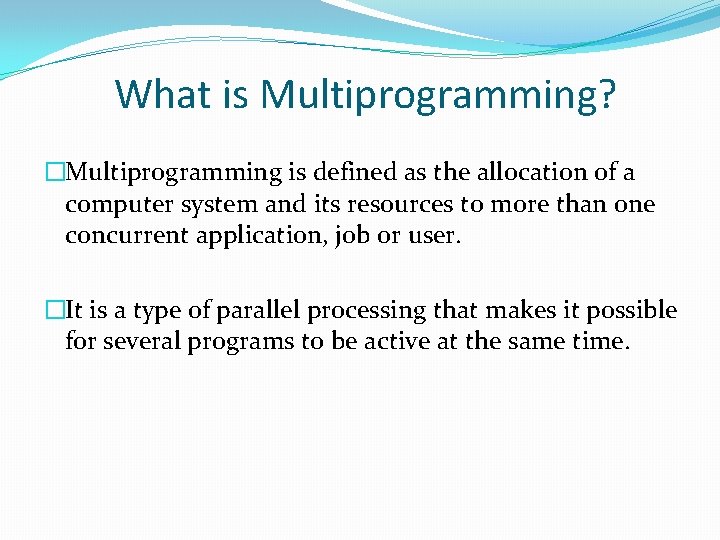 What is Multiprogramming? �Multiprogramming is defined as the allocation of a computer system and