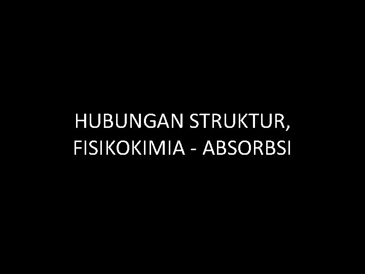 HUBUNGAN STRUKTUR, FISIKOKIMIA - ABSORBSI 