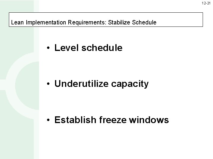 12 -21 Lean Implementation Requirements: Stabilize Schedule • Level schedule • Underutilize capacity •