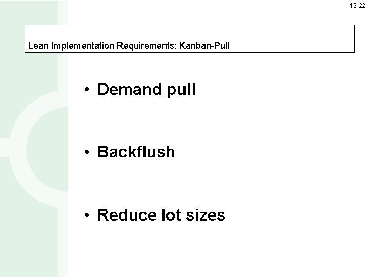 12 -22 Lean Implementation Requirements: Kanban-Pull • Demand pull • Backflush • Reduce lot