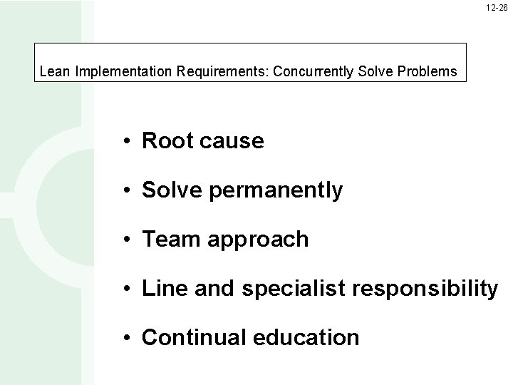 12 -26 Lean Implementation Requirements: Concurrently Solve Problems • Root cause • Solve permanently