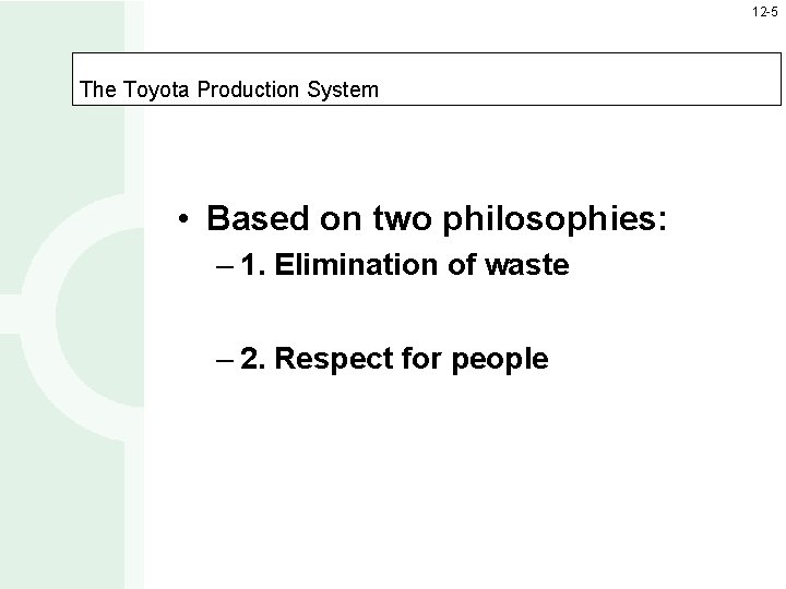 12 -5 The Toyota Production System • Based on two philosophies: – 1. Elimination