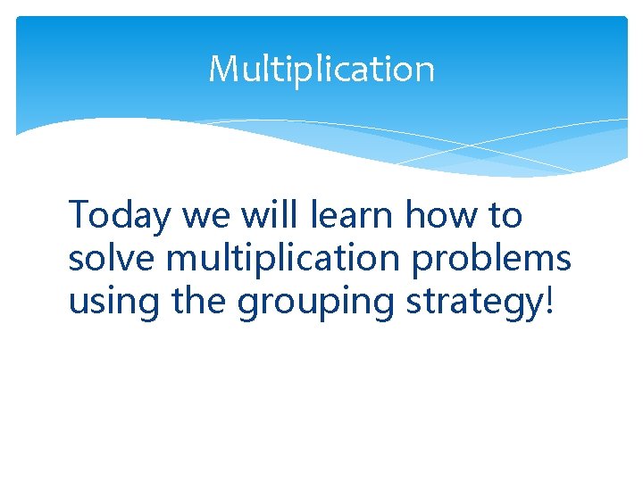 Multiplication Today we will learn how to solve multiplication problems using the grouping strategy!