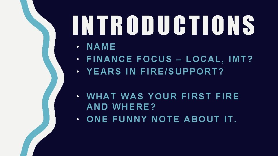 INTRODUCTIONS • NAME • FINANCE FOCUS – LOCAL, IMT? • YEARS IN FIRE/SUPPORT? •