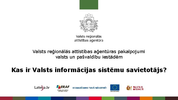 Valsts reģionālās attīstības aģentūras pakalpojumi valsts un pašvaldību iestādēm Kas ir Valsts informācijas sistēmu