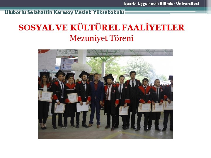Isparta Uygulamalı Bilimler Üniversitesi Uluborlu Selahattin Karasoy Meslek Yüksekokulu SOSYAL VE KÜLTÜREL FAALİYETLER Mezuniyet Isparta Uygulamalı Bilimler Üniversitesi Uluborlu Selahattin Karasoy Meslek Yüksekokulu SOSYAL VE KÜLTÜREL FAALİYETLER Mezuniyet