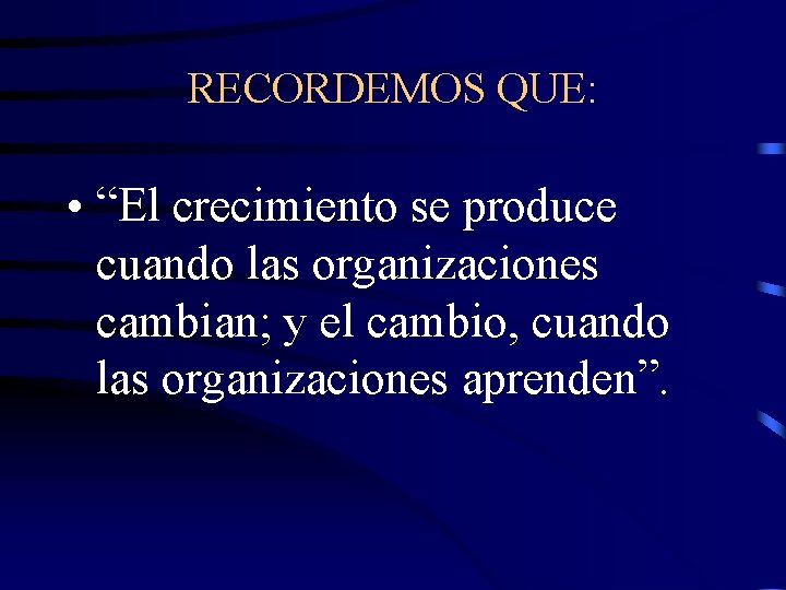 RECORDEMOS QUE: • “El crecimiento se produce cuando las organizaciones cambian; y el cambio,