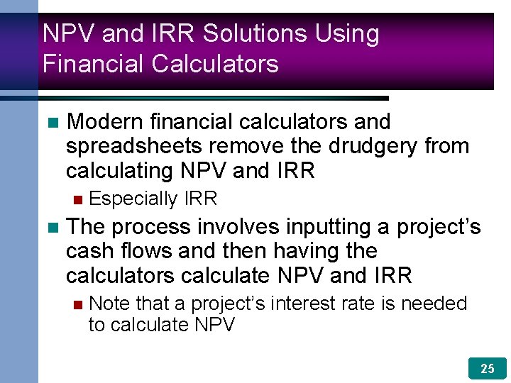 NPV and IRR Solutions Using Financial Calculators n Modern financial calculators and spreadsheets remove